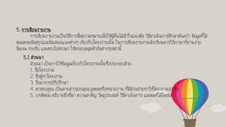 5. การเขียนรายงาน
การเขียนรายงานเป็นวิธีการสื่อความหมายเพื่อให้ผู้อื่นได้เข้าใจแนวคิด วิธีดาเนินการศึกษาค้นคว้า ข้อมูลที่ได้
ตลอดจนข้อสรุปและข้อเสนอแนะต่างๆ เกี่ยวกับโครงงานนั้น ในการเขียนรายงานนักเรียนควรใช้ภาษาที่อ่านง่าย
ชัดเจน กระชับ และตรงไปตรงมา ให้ครอบคลุมหัวข้อต่างๆเหล่านี้
5.1 ส่วนนา
ส่วนนา เป็นการให้ข้อมูลเกี่ยวกับโครงงานนั้นซึ่งประกอบด้วย
1. ชื่อโครงงาน
2. ชื่อผู้ทาโครงงาน
3. ชื่ออาจารย์ที่ปรึกษา
4. คาขอบคุณ เป็นคากล่าวขอบคุณบุคคลหรือหน่วยงาน ที่มีส่วนช่วยทาให้โครงงานสาเร็จ
5. บทคัดย่อ อธิบายถึงที่มา ความสาคัญ วัตถุประสงค์ วิธีดาเนินการ และผลที่ได้โดยย่อ
 