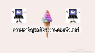 ความสาคัญของโครงงานคอมพิวเตอร์
วอลเปเปอร์จาก
http://littlebug365.blogspot.com/2016/08/blog-post_10.html
 