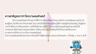 ความสาคัญของการทาโครงงานคอมพิวเตอร์
โครงงานคอมพิวเตอร์ คือ ผลงานที่ได้จากการศึกษาค้นคว้าตามความสนใจ ความถนัดและความสามารถ
ของผู้เรียน โดยวิธีการทางวิทยาศาสตร์ โครงงานจึงเป็นกิจกรรมการเรียนรู้ที่มีการเน้นผู้เรียนเป็นสาคัญ โดยผู้เรียน
จะหาหัวข้อโครงงานที่ตนเองสนใจ รวมทั้งเชื่อมโยงความรู้ต่าง ๆ และความรู้ด้านคอมพิวเตอร์และเทคโนโลยี
สารสนเทศ เพื่อสร้างผลงานตามความต้องการได้อย่างเหมาะสม โดยมีครูเป็นที่ปรึกษาและให้คาแนะนา
ความสามารถที่เกิดจากการทาโครงงานคอมพิวเตอร์
โครงงานคอมพิวเตอร์เป็นกิจกรรมการเรียนรู้ที่ทาให้ผู้เรียนเกิดความสามารถในด้านต่าง ๆ ที่สาคัญ 5 ประการ ดังนี้
 