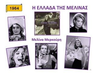 26
1964 Η ΕΛΛΑΔΑ ΤΗΣ ΜΕΛΙΝΑΣ
Μελίνα Μερκούρη
 
