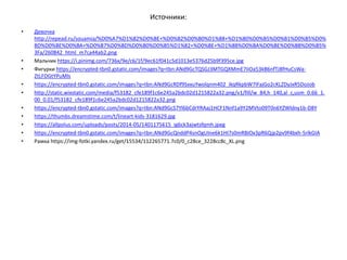 Источники:
• Девочка
http://repead.ru/souamia/%D0%A7%D1%82%D0%BE+%D0%B2%D0%B0%D1%88+%D1%80%D0%B5%D0%B1%D0%B5%D0%
BD%D0%BE%D0%BA+%D0%B7%D0%BD%D0%B0%D0%B5%D1%82+%D0%BE+%D1%88%D0%BA%D0%BE%D0%BB%D0%B5%
3Fa/260842_html_m7ca44ab2.png
• Мальчик https://i.pinimg.com/736x/9e/c6/1f/9ec61f041c5d1013e5376d25b9f395ce.jpg
• Фигурки https://encrypted-tbn0.gstatic.com/images?q=tbn:ANd9GcTQSGJ3MTGQXMmE7IiOa53kB6nfTJ8fHuCsWa-
ZtLFDGtYPuMls
• https://encrypted-tbn0.gstatic.com/images?q=tbn:ANd9GcRDf9SxxuYwolqnm402_ikqRkpbW7IFajGo2cKLZDyJxR5DoJob
• http://static.wixstatic.com/media/f53182_cfe189f1c6e245a2bdc02d1215822a32.png/v1/fill/w_84,h_140,al_c,usm_0.66_1.
00_0.01/f53182_cfe189f1c6e245a2bdc02d1215822a32.png
• https://encrypted-tbn0.gstatic.com/images?q=tbn:ANd9GcS7Yl6bCdrYRAaj1HCF1Nnf1a9Y2MVto09T0n6YZWldny1b-D8Y
• https://thumbs.dreamstime.com/t/lineart-kids-3181629.jpg
• https://allpolus.com/uploads/posts/2014-05/1401175615_ig6ck3ajwtsfqmh.jpeg
• https://encrypted-tbn0.gstatic.com/images?q=tbn:ANd9GcQnddP4snOgUIne6k1HI7s0mRBIOx3pR6Qjp2pv9f4bxh-5rlkGIA
• Рамка https://img-fotki.yandex.ru/get/15534/112265771.7c0/0_c28ce_3228cc8c_XL.png
 