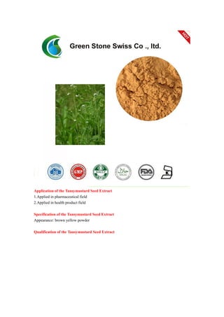 Application of the Tansymustard Seed Extract
1.Applied in pharmaceutical field
2.Applied in health product field
Specification of the Tansymustard Seed Extract
Appearance: brown yellow powder
Qualification of the Tansymustard Seed Extract
 
