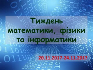 Тиждень
математики, фізики
та інформатики
20.11.2017-24.11.2017
 