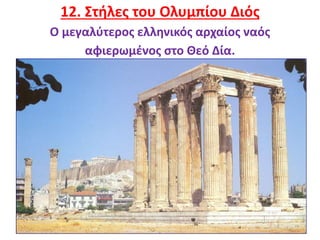 17
12. Στήλες του Ολυμπίου Διός
Ο μεγαλύτερος ελληνικός αρχαίος ναός
αφιερωμένος στο Θεό Δία.
 