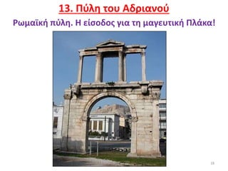 18
13. Πύλη του Αδριανού
Ρωμαϊκή πύλη. Η είσοδος για τη μαγευτική Πλάκα!
 