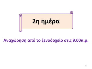 2η ημέρα
Αναχώρηση από το ξενοδοχείο στις 9.00π.μ.
20
 
