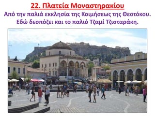 28
22. Πλατεία Μοναστηρακίου
Από την παλιά εκκλησία της Κοιμήσεως της Θεοτόκου.
Εδώ δεσπόζει και το παλιό Τζαμί Τζισταράκη.
 