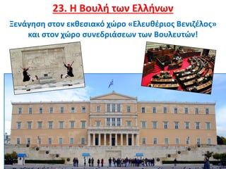 29
23. Η Βουλή των Ελλήνων
Ξενάγηση στον εκθεσιακό χώρο «Ελευθέριος Βενιζέλος»
και στον χώρο συνεδριάσεων των Βουλευτών!
 