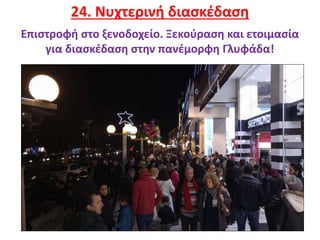 30
24. Νυχτερινή διασκέδαση
Επιστροφή στο ξενοδοχείο. Ξεκούραση και ετοιμασία
για διασκέδαση στην πανέμορφη Γλυφάδα!
 