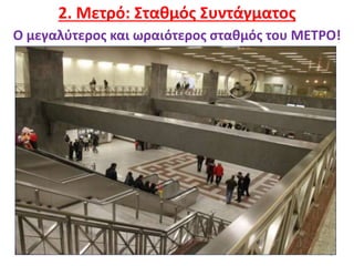 6
2. Μετρό: Σταθμός Συντάγματος
Ο μεγαλύτερος και ωραιότερος σταθμός του ΜΕΤΡΟ!
 