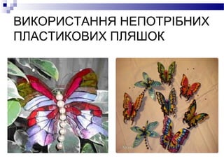 ВИКОРИСТАННЯ НЕПОТРІБНИХ
ПЛАСТИКОВИХ ПЛЯШОК
 