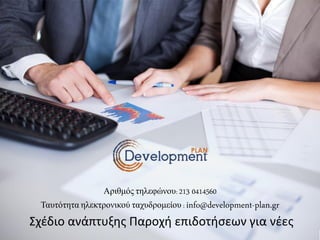 Αριθμός τηλεφώνοσ: 213 0414560
Ταστότητα ηλεκτρονικού τατσδρομείοσ : info@development-plan.gr
Σχζδιο ανάπτυξθσ Παροχι επιδοτιςεων για νζεσ
 