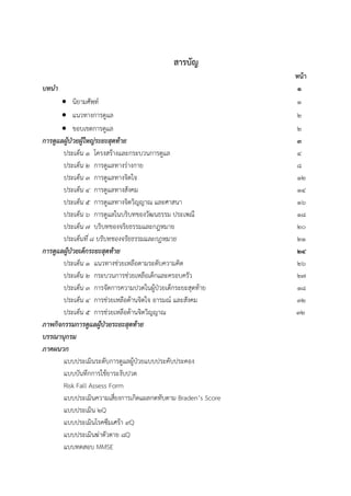 สารบัญ
หน้า
บทนำ 1
 นิยามศัพท์ 1
 แนวทางการดูแล 2
 ขอบเขตการดูแล 2
กำรดูแลผู้ป่วยผู้ใหญ่ระยะสุดท้ำย 3
ประเด็น 1 โครงสร้างและกระบวนการดูแล 4
ประเด็น 2 การดูแลทางร่างกาย 8
ประเด็น 3 การดูแลทางจิตใจ 12
ประเด็น 4 การดูแลทางสังคม 14
ประเด็น 5 การดูแลทางจิตวิญญาณ และศาสนา 16
ประเด็น 6 การดูแลในบริบทของวัฒนธรรม ประเพณี 18
ประเด็น 7 บริบทของจริยธรรมและกฎหมาย 20
ประเด็นที่ 8 บริบทของจริยธรรมและกฎหมาย 21
กำรดูแลผู้ป่วยเด็กระยะสุดท้ำย 24
ประเด็น 1 แนวทางช่วยเหลือตามระดับความคิด 26
ประเด็น 2 กระบวนการช่วยเหลือเด็กและครอบครัว 27
ประเด็น 3 การจัดการความปวดในผู้ป่วยเด็กระยะสุดท้าย 18
ประเด็น 4 การช่วยเหลือด้านจิตใจ อารมณ์ และสังคม 32
ประเด็น 5 การช่วยเหลือด้านจิตวิญญาณ 32
ภำพกิจกรรมกำรดูแลผู้ป่วยระยะสุดท้ำย
บรรณำนุกรม
ภำคผนวก
แบบประเมินระดับการดูแลผู้ป่วยแบบประคับประคอง
แบบบันทึกการใช้ยาระงับปวด
Risk Fall Assess Form
แบบประเมินความเสี่ยงการเกิดแผลกดทับตาม Braden’s Score
แบบประเมิน ๒Q
แบบประเมินโรคซึมเศร้า 9Q
แบบประเมินฆ่าตัวตาย 8Q
แบบทดสอบ MMSE
 
