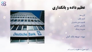 ‫بانکداری‬ ‫و‬ ‫داده‬ ‫عظیم‬
‫کاربردها‬:
‫تقلب‬ ‫کشف‬
‫مشتریان‬ ‫بندی‬ ‫تقسیم‬
‫سفارشی‬ ‫بازاریابی‬
‫ریسک‬ ‫مدیریت‬
‫نمونه‬:‫آلمان‬ ‫بانک‬ ‫دویچه‬
‫ک‬ ‫و‬ ‫کسب‬ ‫و‬ ‫داده‬‫عظیم‬ ‫گری‬‫تحلیل‬ ‫گروه‬‫ار‬
 