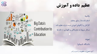 ‫و‬ ‫داده‬ ‫عظیم‬‫آموزش‬
‫چالشها‬:
‫مختلف‬ ‫منابع‬ ‫از‬ ‫ها‬ ‫داده‬ ‫ادغام‬
‫داده‬ ‫عظیم‬ ‫درباره‬ ‫ندیده‬ ‫آموزش‬ ‫ارگانهای‬ ‫و‬ ‫کارکنان‬
‫ها‬ ‫داده‬ ‫از‬ ‫نگهداری‬ ‫و‬ ‫محرمانگی‬ ‫به‬ ‫مربوط‬ ‫مسائل‬
‫نمونه‬:
‫تاسمانیا‬ ‫دانشگاه‬
‫ک‬ ‫و‬ ‫کسب‬ ‫و‬ ‫داده‬‫عظیم‬ ‫گری‬‫تحلیل‬ ‫گروه‬‫ار‬
 