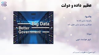 ‫و‬ ‫داده‬ ‫عظیم‬‫دولت‬
‫چالشها‬:
‫ها‬ ‫داده‬ ‫سازی‬ ‫یکپارچه‬
‫داده‬ ‫عظیم‬ ‫سازی‬ ‫همسو‬ ‫و‬ ‫همکاری‬
‫نمونه‬:
‫دوبی‬ ‫هوشمند‬ ‫شهر‬
‫ک‬ ‫و‬ ‫کسب‬ ‫و‬ ‫داده‬‫عظیم‬ ‫گری‬‫تحلیل‬ ‫گروه‬‫ار‬
 