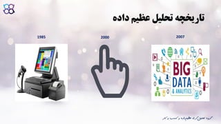 ‫داده‬ ‫عظیم‬ ‫تحلیل‬ ‫تاریخچه‬
1985 20072000
‫ک‬ ‫و‬ ‫کسب‬ ‫و‬ ‫داده‬‫عظیم‬ ‫گری‬‫تحلیل‬ ‫گروه‬‫ار‬
 