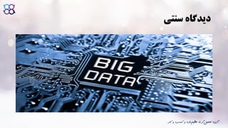 ‫سنتی‬ ‫دیدگاه‬
‫ک‬ ‫و‬ ‫کسب‬ ‫و‬ ‫داده‬‫عظیم‬ ‫گری‬‫تحلیل‬ ‫گروه‬‫ار‬
 