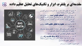 ‫د‬ ‫عظیم‬ ‫تحلیل‬ ‫های‬‫تکنیک‬ ‫و‬ ‫ابزار‬ ،‫پلتفرم‬ ‫بر‬ ‫ای‬‫مقدمه‬‫اده‬
•‫که‬ ‫دیدیم‬‫عظیم‬‫داده‬‫آفرینا‬ ‫ارزش‬ ‫و‬ ‫کاربردهاا‬ ‫چه‬ ‫به‬ ‫منجر‬‫ی‬
‫میشود‬ ‫وکارها‬ ‫کسب‬ ‫برای‬ ‫هایی‬.
•‫البته‬ ‫و‬‫رویکرد‬ ‫این‬‫است‬ ‫ناپذیر‬ ‫اجتناب‬‫عظا‬ ‫زیارا‬‫داده‬ ‫یم‬
‫و‬ ‫شاده‬ ‫تبدیل‬ ‫ها‬ ‫شرکت‬ ‫برای‬ ‫دارایی‬ ‫یک‬ ‫به‬‫نادیاده‬‫گا‬‫رفتن‬
‫دارایی‬ ‫این‬‫موجب‬‫کارهاا‬ ‫و‬ ‫کسب‬ ‫شکست‬‫رقااب‬ ‫فضاای‬ ‫در‬‫تی‬
‫میشود‬.
•‫در‬ ‫لذا‬‫شاهد‬ ‫آینده‬‫هجوم‬‫داده‬ ‫عظیم‬ ‫تحلیل‬ ‫به‬‫خاواه‬‫یم‬
‫یعنی‬ ‫بود‬...
•‫پیشا‬ ‫هاای‬ ‫تحلیال‬ ‫از‬ ‫هستند‬ ‫مایل‬ ‫بسیاری‬ ‫های‬ ‫سازمان‬‫رفته‬
‫کنند‬ ‫استقبال‬ ‫بار‬ ‫اولین‬ ‫برای‬ ‫داده‬ ‫عظیم‬‫ولی‬...
•‫درباره‬‫شده‬ ‫سردرگم‬ ‫کار‬ ‫این‬ ‫انجام‬ ‫چگونگی‬‫اند‬!
•‫دنباال‬ ‫به‬ ‫قسمت‬ ‫این‬ ‫در‬ ‫ما‬‫راه‬ ‫نقشکه‬ ‫یکک‬ ‫ارائه‬‫بارای‬
‫است‬ ‫و‬ ‫سازی‬ ‫پیاده‬ ‫مسیر‬ ‫در‬ ‫ها‬ ‫سازمان‬ ‫و‬ ‫ها‬ ‫شرکت‬ ‫هدایت‬‫فاده‬
‫هستیم‬ ‫داده‬ ‫عظیم‬ ‫تحلیل‬ ‫از‬.
‫ک‬ ‫و‬ ‫کسب‬ ‫و‬ ‫داده‬‫عظیم‬ ‫گری‬‫تحلیل‬ ‫گروه‬‫ار‬
 