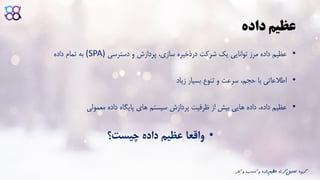 ‫داده‬ ‫عظیم‬
•‫دسترسی‬ ‫و‬ ‫پردازش‬ ،‫سازی‬ ‫درذخیره‬ ‫شرکت‬ ‫یک‬ ‫توانایی‬ ‫مرز‬ ‫داده‬ ‫عظیم‬(SPA)‫داده‬ ‫تمام‬ ‫به‬
•‫زیاد‬ ‫بسیار‬ ‫تنوع‬ ‫و‬ ‫سرعت‬ ،‫حجم‬ ‫با‬ ‫اطالعاتی‬
•‫معمولی‬ ‫داده‬ ‫پایگاه‬ ‫های‬ ‫سیستم‬ ‫پردازش‬ ‫ظرفیت‬ ‫از‬ ‫بیش‬ ‫هایی‬ ‫داده‬ ،‫داده‬ ‫عظیم‬
•‫چیست؟‬ ‫داده‬ ‫عظیم‬ ‫واقعا‬
‫ک‬ ‫و‬ ‫کسب‬ ‫و‬ ‫داده‬‫عظیم‬ ‫گری‬‫تحلیل‬ ‫گروه‬‫ار‬
 