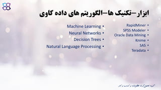 ‫ابزار‬-‫ها‬ ‫تکنیک‬-‫های‬ ‫الگوریتم‬‫کاوی‬ ‫داده‬
•RapidMiner
•SPSS Modeler
•Oracle Data Mining
•Knime
•SAS
•Teradata
•Machine Learning
•Neural Networks
•Decision Trees
•Natural Language Processing
‫ک‬ ‫و‬ ‫کسب‬ ‫و‬ ‫داده‬‫عظیم‬ ‫گری‬‫تحلیل‬ ‫گروه‬‫ار‬
 