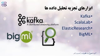 ‫ها‬ ‫داده‬ ‫تحلیل‬ ‫تجزیه‬ ‫ابزارهای‬
•Kafka
•ScalaLab
•ElasticResearch
•BigML
‫ک‬ ‫و‬ ‫کسب‬ ‫و‬ ‫داده‬‫عظیم‬ ‫گری‬‫تحلیل‬ ‫گروه‬‫ار‬
 