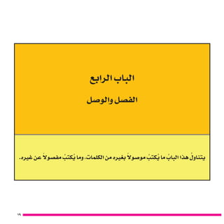 19
‫الرابع‬ ‫الباب‬
‫والو�صل‬ ‫الف�صل‬
.‫غريه‬ ‫عن‬ ً‫مف�صوال‬ ُ‫كتب‬ ُ‫ي‬ ‫وما‬ ،‫الكلمات‬ ‫من‬ ‫بغريه‬ ً‫مو�صوال‬ ُ‫كتب‬ ُ‫ي‬ ‫ما‬ ُ‫الباب‬ ‫هذا‬ ُ‫يتناول‬
 