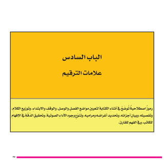 27
‫ال�ساد�س‬ ‫الباب‬
‫الرتقيم‬ ‫عالمات‬
، ِ‫الكالم‬ ِ‫وتوزيع‬ ، ِ‫واالبتداء‬ ِ‫والوقف‬ ،‫والو�صل‬ ِ‫الف�صل‬ ِ‫موا�ضع‬ ِ‫لتعيني‬ ِ‫الكتابة‬ ِ‫أثناء‬� ‫يف‬ ُ‫ع‬ َ‫و�ض‬ُ‫ت‬ ٌ‫ا�صطالحية‬ ٌ‫رموز‬
ِ‫إفهام‬‫ل‬‫ا‬‫يف‬ ِ‫ة‬ ّ‫ق‬ ّ‫الد‬ ِ‫وحتقيق‬،‫ال�صوتية‬ ِ‫أداء‬‫ل‬‫ا‬ ِ‫وجوه‬ ِ‫ع‬ّ‫وتنو‬،‫ومراميه‬‫ه‬ ِ‫أغرا�ض‬� ِ‫وحتديد‬،‫أجزائه‬� ِ‫وبيان‬،‫ه‬ِ‫وتف�صيل‬
.‫للقارئ‬ ِ‫الفهم‬ ‫ويف‬ ،‫للكاتب‬
 