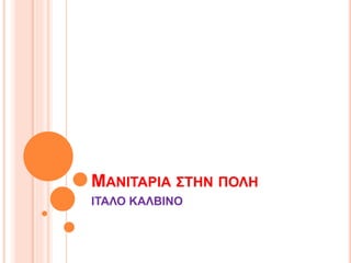 ΜΑΝΙΤΑΡΙΑ ΣΤΗΝ ΠΟΛΗ
ΙΤΑΛΟ ΚΑΒΙΝΟ
 