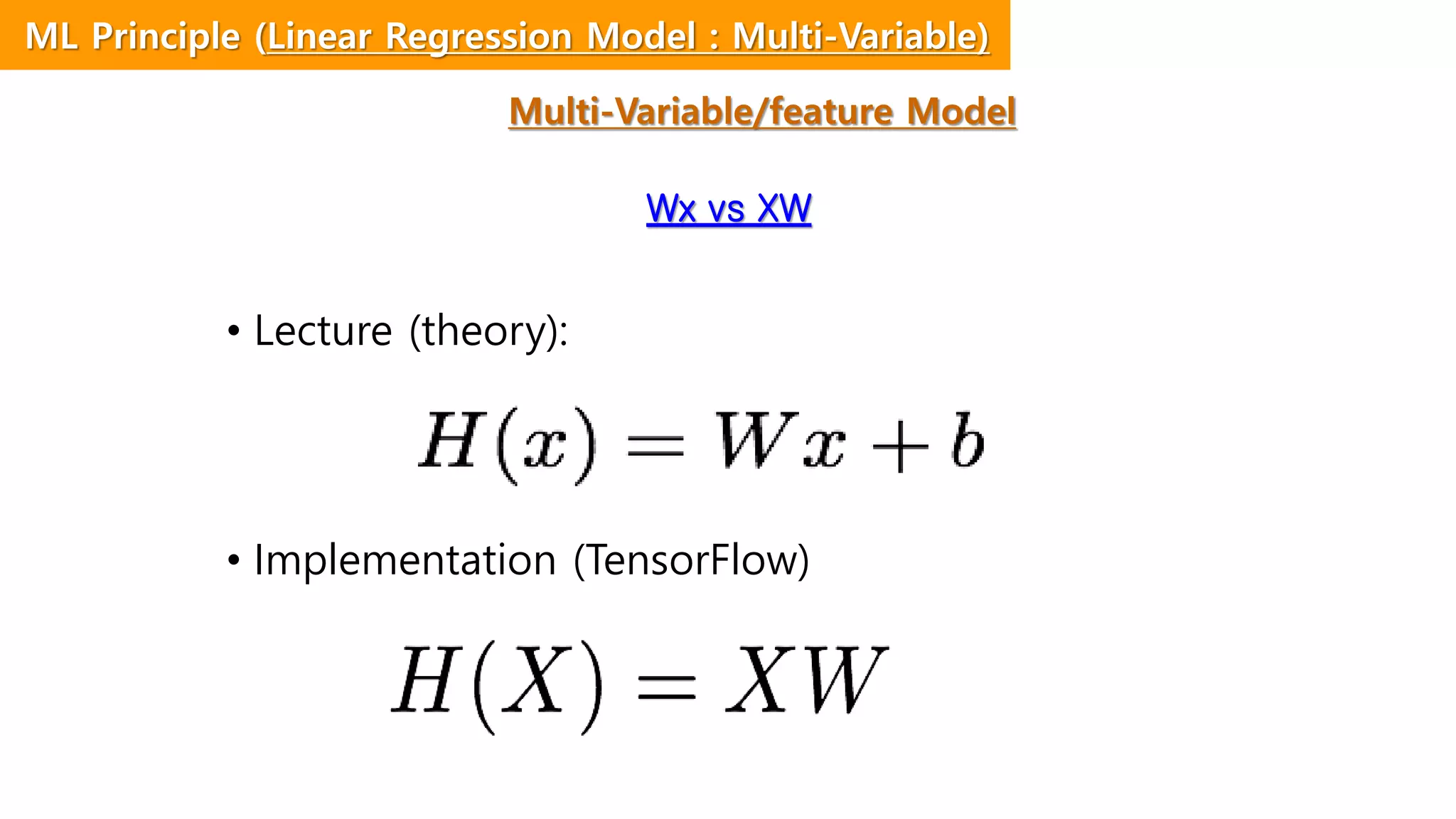 Wx vs XW
• Lecture (theory):
• Implementation (TensorFlow)
ML Principle (Linear Regression Model : Multi-Variable)
Multi-Variable/feature Model
 