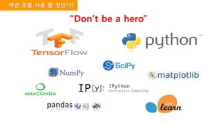 어떤 것을 사용 할 것인가?
“Don’t be a hero”
 