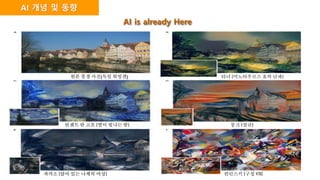 AI 개념 및 동향
AI is already Here
터너 [미노타우르스 호의 난파]
빈센트 반 고흐 [별이 빛나는 밤] 뭉크 [절규]
파카소 [앉아 있는 나체의 여성] 칸딘스키 [구성 VII]
원본 풍경 사진(독일 튀빙겐)
 