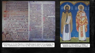 Απόσπασμα για τον άγιο Κύριλλο σε παλαιοβουλγαρικό γλαγολιτικό χειρόγραφο του
Codex Assemanianus από τα τέλη του 10ου αιώνα και βίος του αγίου Μεθοδίου.
Τοιχογραφία των Αγίων Κυρίλλου και Μεθοδίου στη
Θεολογική Σχολή του Πανεπιστημίου της Σόφιας
 