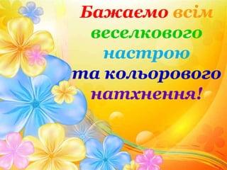Бажаємо всім
веселкового
настрою
та кольорового
натхнення!
 