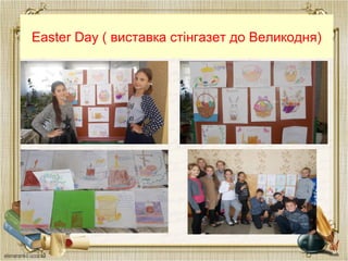 Easter Day ( виставка стінгазет до Великодня)
 