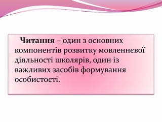 Читання – один з основних
компонентів розвитку мовленнєвої
діяльності школярів, один із
важливих засобів формування
особистості.
 