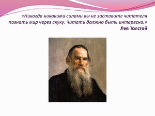 «Никогда никакими силами вы не заставите читателя
познать мир через скуку. Читать должно быть интересно.»
Лев Толстой
 