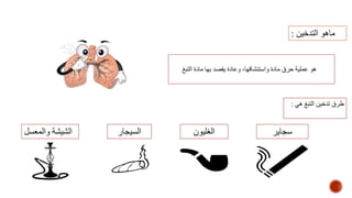 ‫التبغ‬ ‫مادة‬ ‫بها‬ ‫يقصد‬ ‫وعادة‬ ،‫واستنشاقها‬ ‫مادة‬ ‫حرق‬ ‫عملية‬ ‫هو‬
‫التدخين‬ ‫ماهو‬:
‫هي‬ ‫التبغ‬ ‫تدخين‬ ‫طرق‬:
‫سجاير‬‫الغليون‬‫السيجار‬‫والمعسل‬ ‫الشيشة‬
 