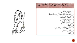 1_‫التنفسي‬ ‫الجهاز‬
2_‫الدموية‬ ‫واألوعية‬ ‫القلب‬ ‫امراض‬
3_‫الحركي‬ ‫الجهاز‬
4_‫الهضمي‬ ‫الجهاز‬
5_‫البولي‬ ‫الجهاز‬
6_‫الجلد‬
7_‫والحنجرة‬ ‫واألنف‬ ‫األذن‬
8_‫واالسنان‬ ‫الفم‬
9_‫النوم‬
‫االنسان‬ ‫صحة‬ ‫على‬ ‫التدخين‬ ‫اضرار‬ ‫ماهي‬:
 