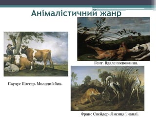 Анімалістичний жанр
Паулус Поттер. Молодий бик.
Франс Снейдер. Лисиця і чаплі.
Гент. Вдале полювання.
 