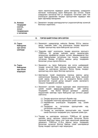 гэрээ хэрэгжүүлэх чадварыг дахин магадлаад, шаардлага
хангасан тохиолдолд гэрээ байгуулах эрх олгоно. Хэрэв
шаардлага хангахгүй бол уг тендерээс татгалзан сайн гэж
үнэлэгдсэн дараагийн тендерт оролцогчийн чадварыг мөн
адил зарчмаар магадлана.
34. Аливаа
тендерийг
сонгох,
эсхүл
тендерүүдээ
с татгалзах
34.1. Захиалагч тендер шалгаруулалтыг үндэслэлгүйгээр хүчингүй
болгохыг хориглоно.
Е. ГЭРЭЭ БАЙГУУЛАХ ЭРХ ОЛГОХ
35. Гэрээ
байгуулах
эрх олгох
шалгуур
35.1. Захиалагч шаардлагад нийцсэн бөгөөд 35.6-д заасны
дагуу “хамгийн сайн” гэж үнэлэгдсэн тендер ирүүлсэн
тендерт оролцогчид гэрээ байгуулах эрх олгоно.
35.2. “Хамгийн сайн” үнэлэгдсэн тендер ирүүлсэн оролцогч
ТОӨЗ-ны 32 дугаар зүйлийн дагуу захиалагчийн
залруулсан арифметик алдааг хүлээн зөвшөөрөөгүй бол
гэрээ байгуулахаас татгалзсан гэж тооцож, тендерээс
татгалзах бөгөөд 21.9(б)-д заасны дагуу тендерийн
баталгааг улсын орлого болгоно.
36. Гэрээ
байгуулах
эрх олгох
мэдэгдэл
36.1. Захиалагч нь гэрээ байгуулах эрх олгох шийдвэрийг
тендер хүчинтэй байх хугацаа дуусахаас өмнө гаргаж
тендер нь шалгарсан оролцогч болон бусад тендерт
оролцогчид нэгэн зэрэг бичгээр хүргүүлнэ.
36.2. Шалгарсан тухай мэдэгдэлд гэрээнд заасны дагуу
нийлүүлэгдэх бараанд төлөх мөнгөн дүн буюу гэрээний
үнийг заана. Гэрээний үнэ нь залруулга болон үнийн
хөнгөлөлтийг (түүний дотор нөхцөлт үнийн хөнгөлөлт)
тооцсон тендерийн үнэ байна.
36.3. Захиалагч засгийн газрын худалдан авах ажиллагааны
цахим хуудас www.e-procurement.mn вэб сайтад
тендерийн нэр болон багцын дугаарыг дараахь
мэдээллийн хамтаар гэрээ байгуулах эрх олгосон даруй
нийтэлнэ:
(1) Тендер ирүүлсэн оролцогч бүрийн нэр;
(2) Тендерийн нээлтэнд зарлагдсан үнийн саналууд;
(3) Нарийвчлан үнэлэгдсэн тендерийн нэр, үнийн
санал;
(4) Тендерээс нь татгалзсан оролцогчийн нэр,
татгалзсан шалтгаан;
(5) Тендер нь шалгарсан оролцогчийн нэр, түүний
санал болгосон тендерийн үнэ, гэрээний үнийн дүн.
36.4. Тендер нь шалгарсан оролцогч ТОӨЗ-ын 42 дугаар
зүйлийн дагуу гаргасан гүйцэтгэлийн баталгаа болон
гэрээний маягтанд гарын үсэг зурж ирүүлсний дараагаар
захиалагч ТОӨ3-ын 21.8-д заасны дагуу тендерийн
баталгааг хүчингүй болгож байгаа тухай шалгараагүй
бусад тендерт оролцогч нарт мэдэгдэнэ.
 