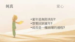 純真 童心
•童年是無限美好?
•想要回到童年?
•成長是一種崩壞的過程?
 