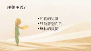 理想主義?
•純真的兒童
•只為夢想而活
•無私的愛情
 
