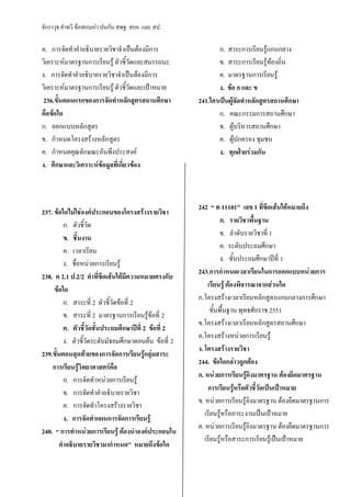จักราวุธ คาทวี ข้อสอบเก่า ปนกับ สพฐ. สกอ. และ สป.
ค. การจัดทาคาอธิบายรายวิชาจาเป็นต้องมีการ
วิเคราะห์มาตรฐานการเรียนรู้ ตัวชี้วัดและสมรรถนะ
ง. การจัดทาคาอธิบายรายวิชาจาเป็นต้องมีการ
วิเคราะห์มาตรฐานการเรียนรู้ ตัวชี้วัดและเป้าหมาย
236.ขั้นตอนแรกของการจัดทาหลักสูตรสถานศึกษา
คือข้อใด
ก. ออกแบบหลักสูตร
ข. กาหนดโครงสร้างหลักสูตร
ค. กาหนดคุณลักษณะอันพึงประสงค์
ง. ศึกษาและวิเคราะห์ข้อมูลที่เกี่ยวข้อง
237. ข้อใดไม่ใช่องค์ประกอบของโครงสร้างรายวิชา
ก. ตัวชี้วัด
ข. ชิ้นงาน
ค. เวลาเรียน
ง. ชื่อหน่วยการเรียนรู้
238. ค 2.1 ป.2/2 คาที่ขีดเส้นใต้มีความหมายตรงกับ
ข้อใด
ก. สาระที่ 2 ตัวชี้วัดข้อที่ 2
ข. สาระที่ 2 มาตรฐานการเรียนรู้ข้อที่ 2
ค. ตัวชี้วัดชั้นประถมศึกษาปีที่ 2 ข้อที่ 2
ง. ตัวชี้วัดระดับมัธยมศึกษาตอนต้น ข้อที่ 2
239.ขั้นตอนสุดท้ายของการจัดการเรียนรู้กลุ่มสาระ
การเรียนรู้วิทยาศาสตร์คือ
ก. การจัดทาหน่วยการเรียนรู้
ข. การจัดทาคาอธิบายรายวิชา
ค. การจัดทาโครงสร้างรายวิชา
ง. การจัดทาแผนการจัดการเรียนรู้
240. “ การทาหน่วยการเรียนรู้ ต้องนาองค์ประกอบใน
คาอธิบายรายวิชามากาหนด” หมายถึงข้อใด
ก. สาระการเรียนรู้แกนกลาง
ข. สาระการเรียนรู้ท้องถิ่น
ค. มาตรฐานการเรียนรู้
ง. ข้อ ก และ ข
241.ใครเป็นผู้จัดทาหลักสูตรสถานศึกษา
ก. คณะกรรมการสถานศึกษา
ข. ผู้บริหารสถานศึกษา
ค. ผู้ปกครอง ชุมชน
ง. ทุกฝ่ายร่วมกัน
242 “ ท 11101" เลข 1 ที่ขีดเส้นใต้หมายถึง
ก. รายวิชาพื้นฐาน
ข. ลาดับรายวิชาที่ 1
ค. ระดับประถมศึกษา
ง. ชั้นประถมศึกษาปีที่ 1
243.การกาหนดเวลาเรียนในการออกแบบหน่วยการ
เรียนรู้ ต้องพิจารณาจากส่วนใด
ก.โครงสร้างเวลาเรียนหลักสูตรแกนกลางการศึกษา
ขั้นพื้นฐาน พุทธศักราช 2551
ข.โครงสร้างเวลาเรียนหลักสูตรสถานศึกษา
ค.โครงสร้างหน่วยการเรียนรู้
ง. โครงสร้างรายวิชา
244. ข้อใดกล่าวถูกต้อง
ก. หน่วยการเรียนรู้อิงมาตรฐาน ต้องยึดมาตรฐาน
การเรียนรู้หรือตัวชี้วัดเป็นเป้าหมาย
ข. หน่วยการเรียนรู้อิงมาตรฐาน ต้องยึดมาตรฐานการ
เรียนรู้หรือภาระงานเป็นเป้าหมาย
ค. หน่วยการเรียนรู้อิงมาตรฐาน ต้องยึดมาตรฐานการ
เรียนรู้หรือสาระการเรียนรู้เป็นเป้าหมาย
 