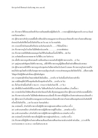 จักราวุธ คาทวี ข้อสอบเก่า ปนกับ สพฐ. สกอ. และ สป.
251. ข้าราชการได้รับหมายเรียกเข้ารับการเตรียมพลต้องปฏิบัติอย่างไร…( รายงานผู้บังคับบัญชาภายใน 48 ช.ม นับแต่
เวลารับหมายเรียก )
252. ผู้อานวยการสานักงานเขตพื้นที่การศึกษามีอานาจอนุญาตการลาป่วยและลากิจของข้าราชการในสถานศึกษาทุก
ตาแหน่งในสังกัดได้ครั้งหนึ่งไม่เกินกี่วัน( 60 วัน และ 30 วัน ตามลาดับ
253. การลาครึ่งวันในตอนเช้าหรือบ่าย จะนับวันลาอย่างไร….…( ให้นับครึ่งวัน )
254. ข้าราชการครูในโรงเรียนไม่มีสิทธิลาประเภทใด……………(การลาพักผ่อน)
254. ข้าราชการสตรีมีสิทธิลาคลอดบุตรโดยได้รับเงินเดือนครั้งหนึ่งได้กี่วัน…(90 วัน)
255. ลากิจต่อเนื่องขากลาคลอด 90 วันได้อีก.(150 วันทาการ)
256 .เมื่อข้าราชการครูลาสิกขาบทแล้ว จะต้องกลับมารายงานตัวเข้าปฏิบัติราชการภายใน….(5 วัน)
257. จุดมุ่งหมายสาคัญของวินัยข้าราชการครู…(เพื่อให้ข้าราชการครูปฏิบัติตนเป็นตัวอย่างที่ดีของประชาชน)
258. ผู้อานวยการแจ้งให้ข้าราชการครูมาประชุมก่อนวันปิดภาคเรียนในวันเสาร์ นายแดง ข้าราชการครูรับทราบแต่ไม่
ยอมไปประชุมโดยอ้างว่าเป็นวันหยุดราชการและมีธุระส่วนตัว การกระทาของครูแดง ผิดวินัยหรือไม่….(เป็นความผิด
วินัยฐานไม่ปฏิบัติตามคาสั่งของ ผู้บังคับบัญชา)
259. การอุทธรณ์คาสั่งลงโทษภาคทัณฑ์ ตัดเงินเดือน…..(ภายใน 30 วันนับตั้งแต่วันรับทราบคาสั่ง)
260. กรณีมีเหตุที่ทาให้ร้องทุกข์จะต้องร้องทุกข์ภายในกี่วัน….(ภายใน 30 วัน)
261. ยื่นใบลาป่วยตั้งแต่วันที่ 13 พ.ย 52 - 19 พ.ย 52 จับนับวันลาได้….( 5 วัน )
262. เด็กที่เป็นโรคชนิดใดได้รับการยกเว้น ไม่ต้องเข้าเรียนในโรงเรียนประถมศึกษา..(โรคเรื้อน )
263. การพานักเรียนไปทัศนะศึกษาต่างจังหวัดและค้างคืน ต้องขออนุญาตจากใคร( ผู้อานวยการสานักงานเขตพื้นที่ฯ)
264. ข้าราชการประเภทใด ไม่มีสิทธิลาพักผ่อนตามระเบียบนี้( ข้าราชการที่ปฏิบัติงานในสถานผ่อนตามระเบียบแล้ว )
265. ผู้อานวยการโรงเรียนมีอานาจอนุญาตการลาป่วยและลากิจของข้าราชการในสถานศึกษาทุกตาแหน่งในสังกัดได้
ครั้งหนึ่งไม่เกินกี่วัน….( 60 วัน และ30 วันตามลาดับ )
266. ลาบ่อยครั้ง ..สาหรับข้าราชการสั่งปฏิบัติราชการอยู่ตามสถานศึกษา (ลาเกิน 6 ครั้ง )
267. มาทางานสายเนือง ๆ สาหรับข้าราชการปฏิบัติราชการอยู่ที่โรงเรียน ….(สายเกิน 8 ครั้ง )
268. มาทางานสายเนือง ๆ สาหรับข้าราชการปฏิบัติราชการอยู่ที่สานักงาน (สายเกิน 9 ครั้ง )
269. ลาบ่อยครั้ง สาหรับข้าราชการสั่งปฏิบัติราชการอยู่ตามสานักงาน.. ( ลาเกิน 8 ครั้ง )
270. ข้าราชการที่ปฏิบัติงานในสถานศึกษาจะต้องมาถึงสถานศึกษาก่อนเวลาทางานปกติ อย่างน้อย….(15 นาที คือ
ระหว่างเวลา80.15–16.30 น.) เวลาเริ่มทางาน 08.30
 