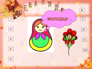 0
1
2
3
4
5
6
77
8
9
10
МОЛОДЦІ!
 