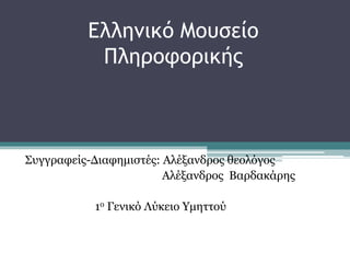 Ελληνικό Μουσείο
Πληροφορικής
Συγγραφείς-Διαφημιστές: Αλέξανδρος θεολόγος
Αλέξανδρος Βαρδακάρης
1ο Γενικό Λύκειο Υμηττού
 
