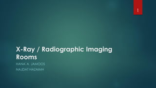 X-Ray / Radiographic Imaging
Rooms
HANA`A JAMOOS
NAJDAT HAZAIMH
1
 
