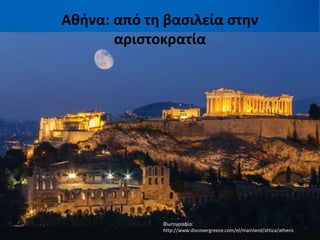 Αθήνα: από τη βασιλεία στην
αριστοκρατία
Φωτογραφία:
http://www.discovergreece.com/el/mainland/attica/athens
 
