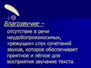 Благозвучие –
отсутствие в речи
неудобопроизносимых,
«режущих» слух сочетаний
звуков, которое обеспечивает
приятное и лёгкое для
восприятия звучание текста.
 